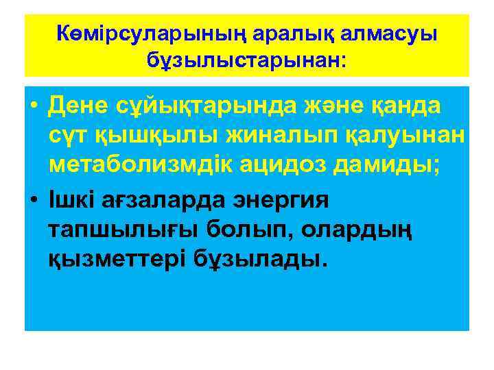 Көмірсуларының аралық алмасуы бұзылыстарынан: • Дене сұйықтарында және қанда сүт қышқылы жиналып қалуынан метаболизмдік