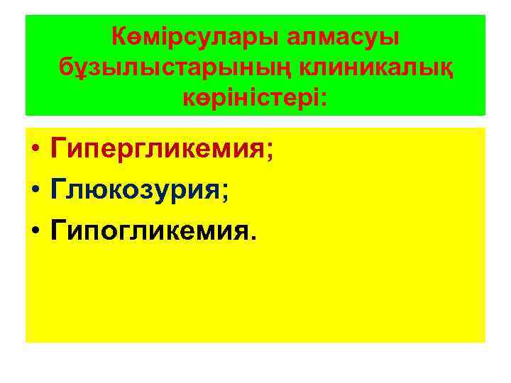 Көмірсулары алмасуы бұзылыстарының клиникалық көріністері: • Гипергликемия; • Глюкозурия; • Гипогликемия. 
