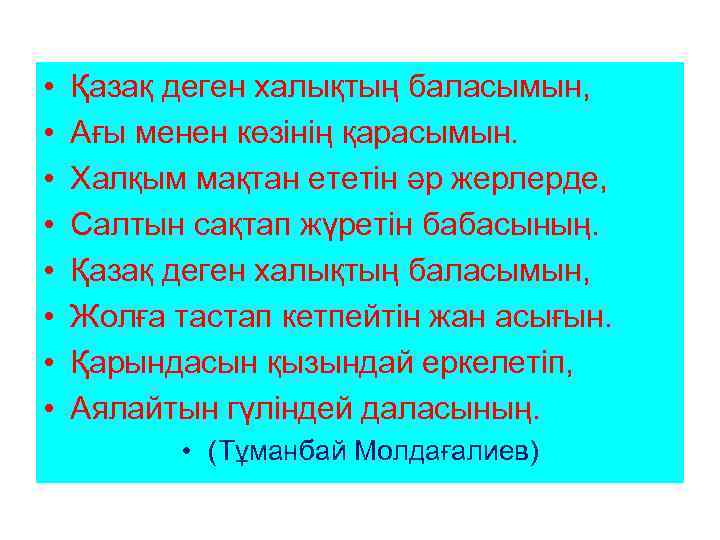  • • Қазақ деген халықтың баласымын, Ағы менен көзінің қарасымын. Халқым мақтан ететін