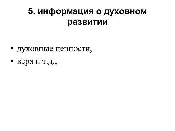 5. информация о духовном развитии • духовные ценности, • вера и т. д. ,