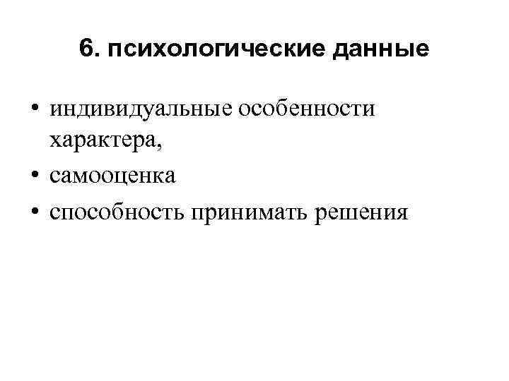 6. психологические данные • индивидуальные особенности характера, • самооценка • способность принимать решения 