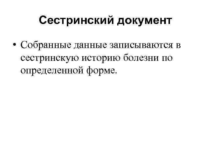 Сестринский документ • Собранные данные записываются в сестринскую историю болезни по определенной форме. 