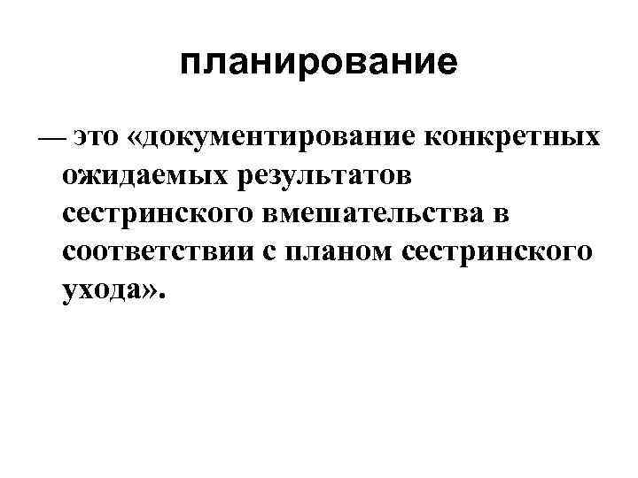 планирование — это «документирование конкретных ожидаемых результатов сестринского вмешательства в соответствии с планом сестринского