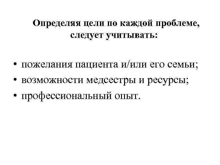  Определяя цели по каждой проблеме, следует учитывать: • пожелания пациента и/или его семьи;