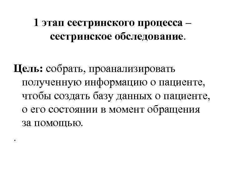 1 этап сестринского процесса – сестринское обследование. Цель: собрать, проанализировать полученную информацию о пациенте,