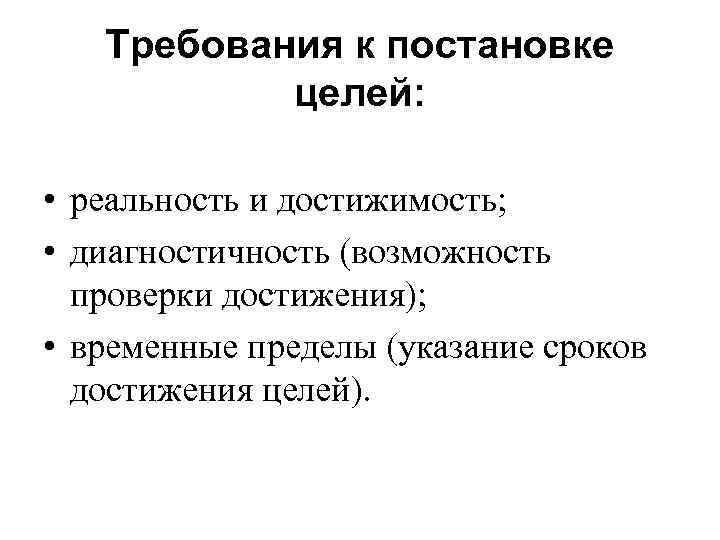 Требования к постановке целей: • реальность и достижимость; • диагностичность (возможность проверки достижения); •