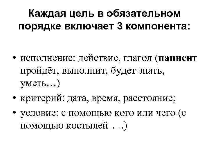 Каждая цель в обязательном порядке включает 3 компонента: • исполнение: действие, глагол (пациент пройдёт,