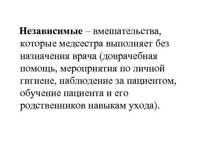 Независимые – вмешательства, которые медсестра выполняет без назначения врача (доврачебная помощь, мероприятия по личной