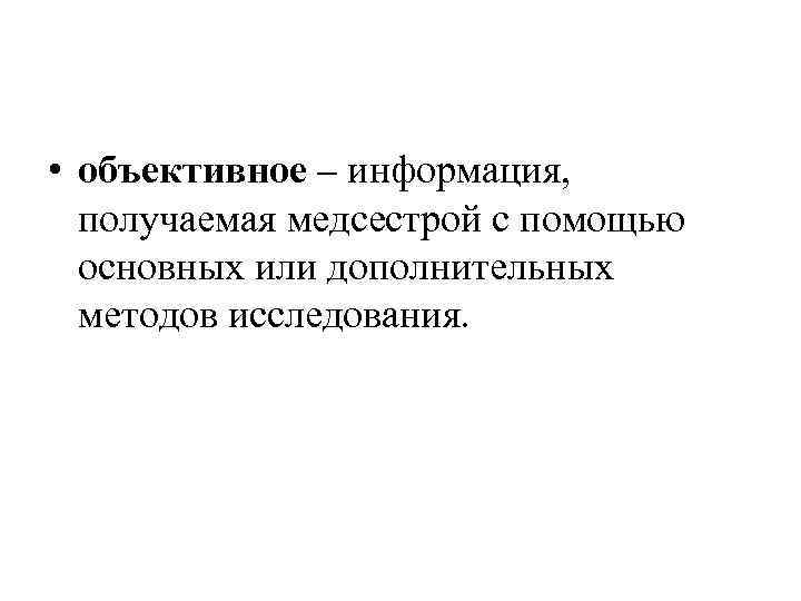  • объективное – информация, получаемая медсестрой с помощью основных или дополнительных методов исследования.