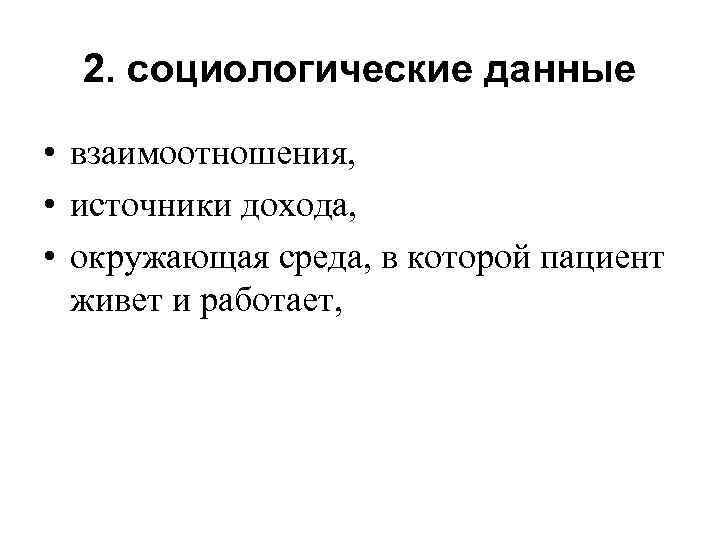 2. социологические данные • взаимоотношения, • источники дохода, • окружающая среда, в которой пациент