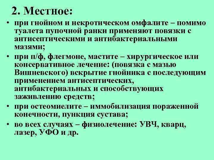 2. Местное: • при гнойном и некротическом омфалите – помимо туалета пупочной ранки применяют