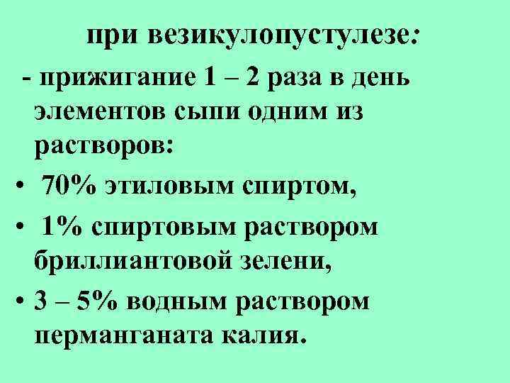 при везикулопустулезе: - прижигание 1 – 2 раза в день элементов сыпи одним из