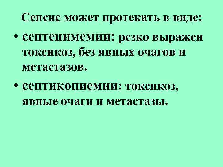 Сепсис может протекать в виде: • септецимемии: резко выражен токсикоз, без явных очагов и