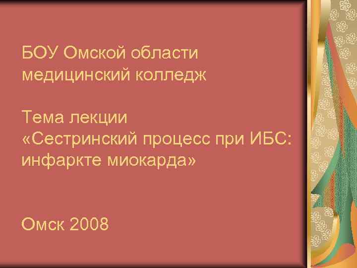 БОУ Омской области медицинский колледж Тема лекции «Сестринский процесс при ИБС: инфаркте миокарда» Омск