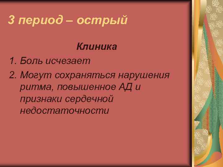 3 период – острый Клиника 1. Боль исчезает 2. Могут сохраняться нарушения ритма, повышенное