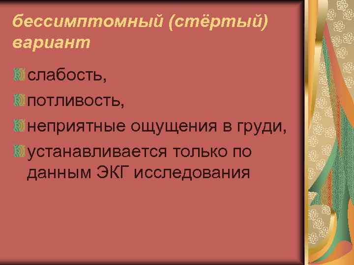 бессимптомный (стёртый) вариант слабость, потливость, неприятные ощущения в груди, устанавливается только по данным ЭКГ