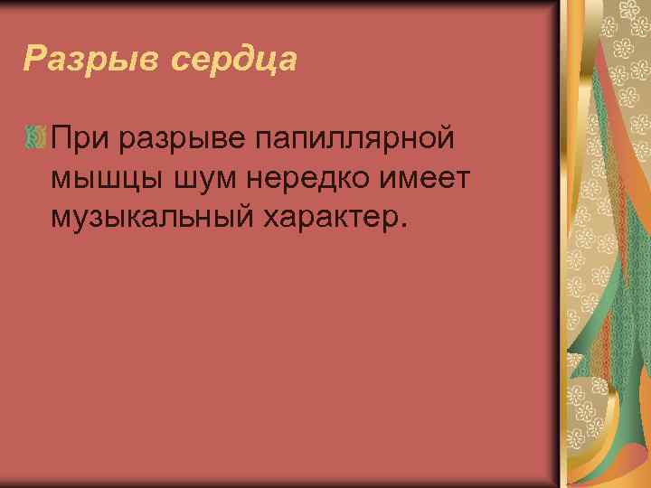 Разрыв сердца При разрыве папиллярной мышцы шум нередко имеет музыкальный характер. 