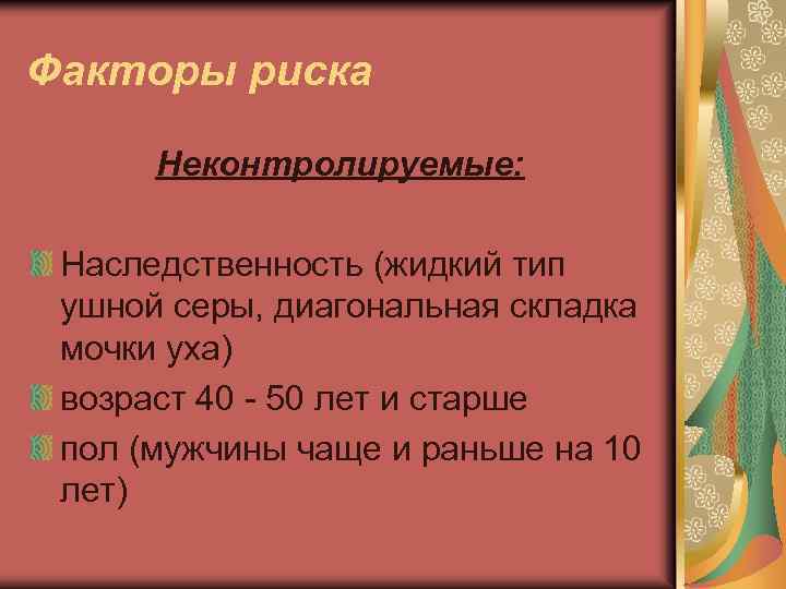 Факторы риска Неконтролируемые: Наследственность (жидкий тип ушной серы, диагональная складка мочки уха) возраст 40