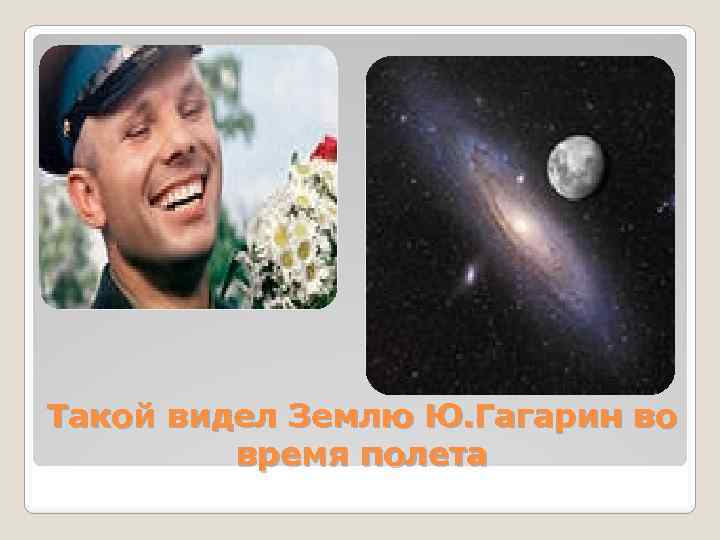 Такой видел Землю Ю. Гагарин во время полета 