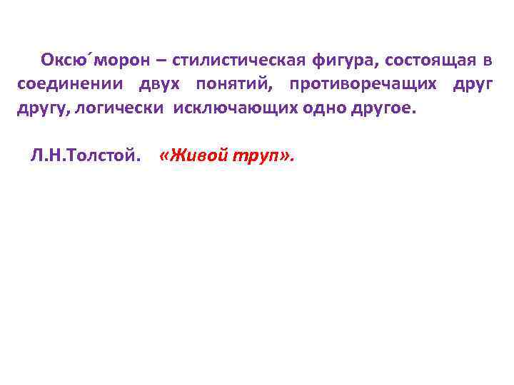 Оксю´морон – стилистическая фигура, состоящая в соединении двух понятий, противоречащих другу, логически исключающих одно