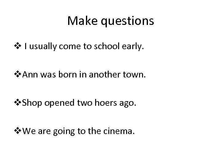 Make questions v I usually come to school early. v. Ann was born in