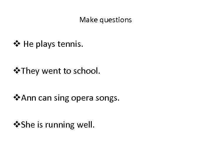 Make questions v He plays tennis. v. They went to school. v. Ann can