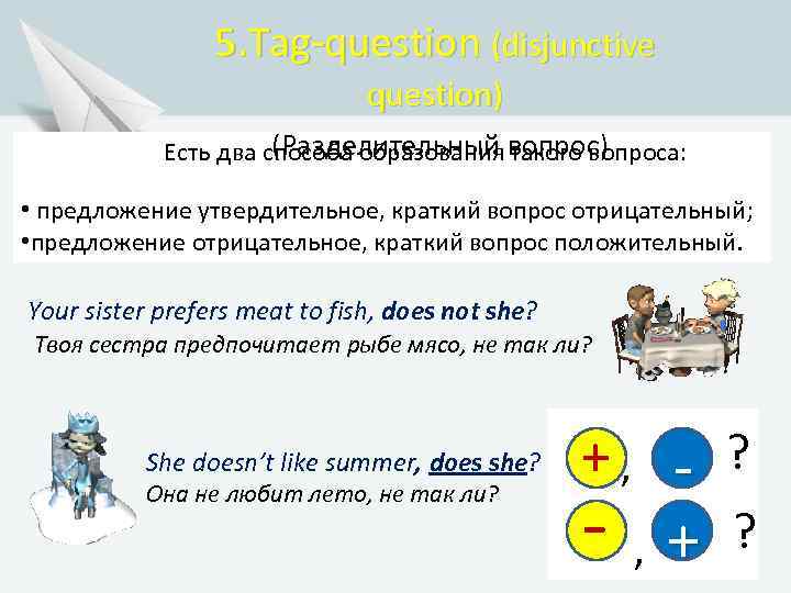 5. Tag-question (disjunctive question) (Разделительный вопрос) Есть два способа образования такого вопроса: • предложение