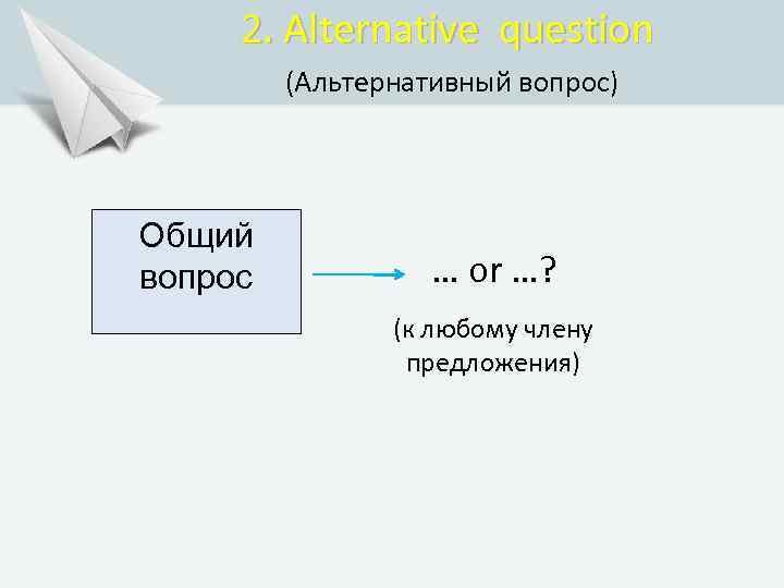 2. Alternative question (Альтернативный вопрос) Общий вопрос … or …? (к любому члену предложения)