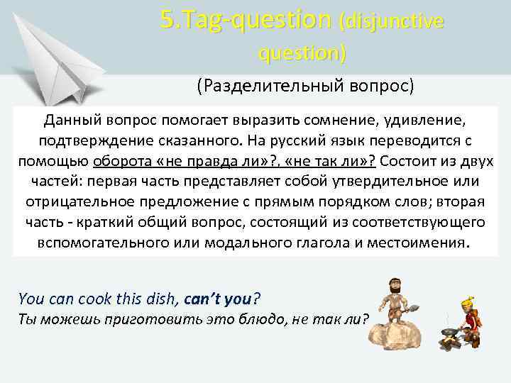 5. Tag-question (disjunctive question) (Разделительный вопрос) Данный вопрос помогает выразить сомнение, удивление, подтверждение сказанного.