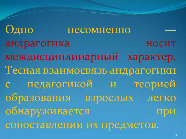 Одно несомненно — андрагогика носит междисциплинарный характер. Тесная взаимосвязь андрагогики с педагогикой и теорией