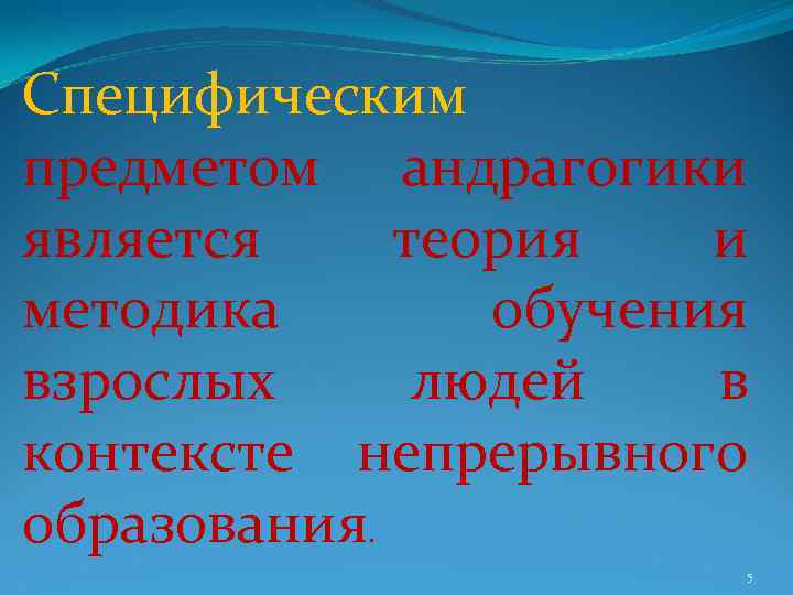 Специфическим предметом андрагогики является теория и методика обучения взрослых людей в контексте непрерывного образования.