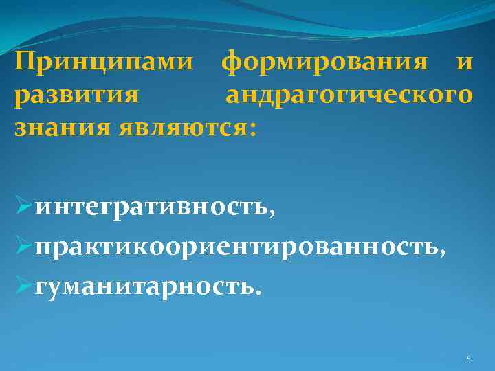 Принципами формирования и развития андрагогического знания являются: Øинтегративность, Øпрактикоориентированность, Øгуманитарность. 6 