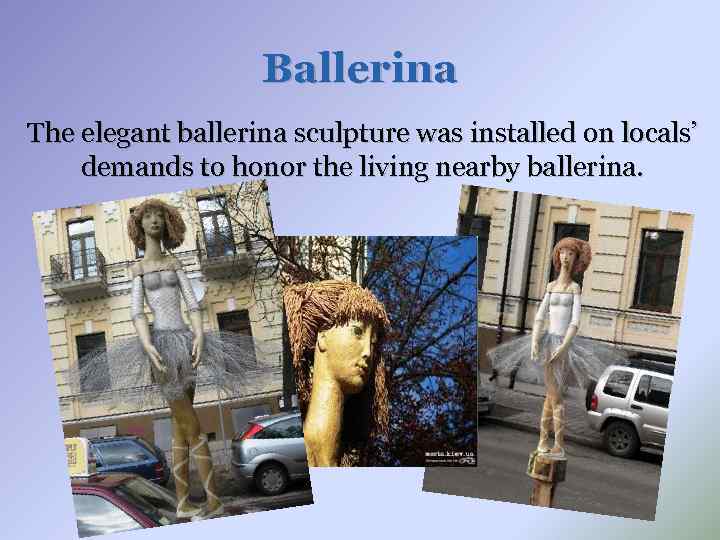Ballerina The elegant ballerina sculpture was installed on locals’ demands to honor the living