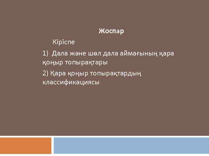 Жоспар Кіріспе 1) Дала және шөл дала аймағының қара қоңыр топырақтары 2) Қара қоңыр