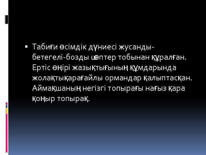  Табиғи өсімдік дүниесі жусанды бетегелі бозды ш өптер тобынан құралған. Ертіс өңірі жазықтығының