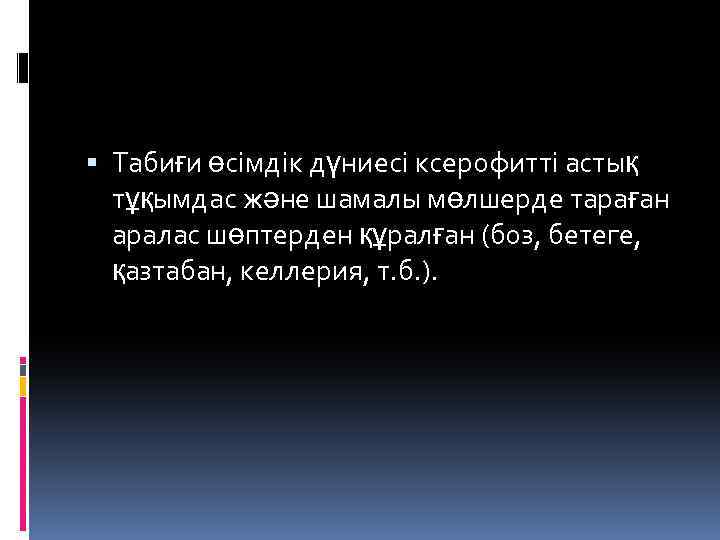  Табиғи өсімдік дүниесі ксерофитті астық тұқымдас және шамалы мөлшерде тараған аралас шөптерден құралған
