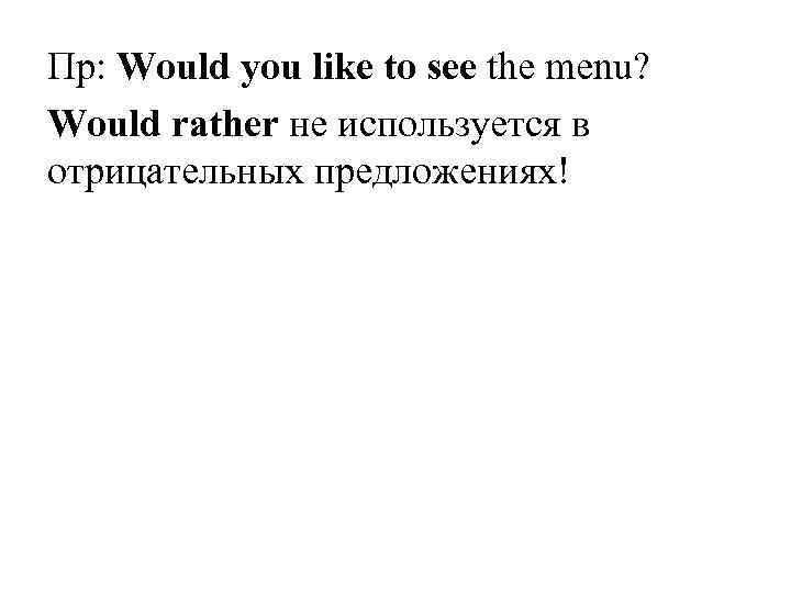 Пр: Would you like to see the menu? Would rather не используется в отрицательных