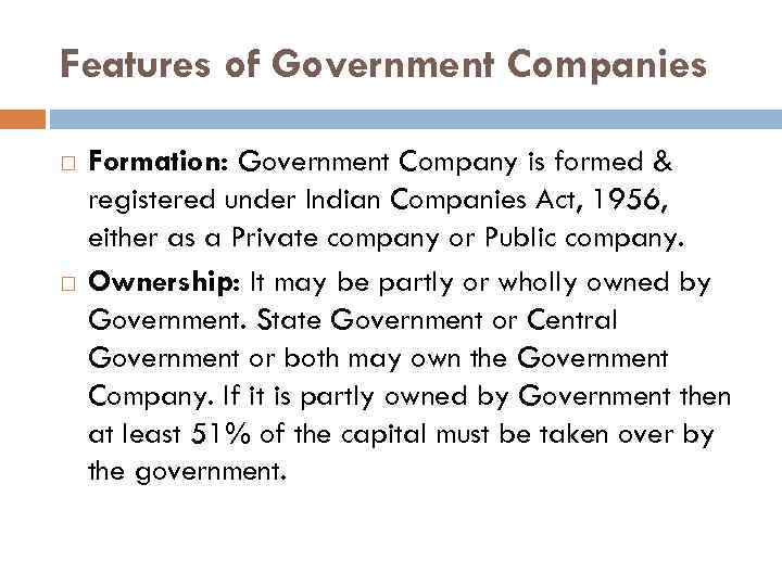 Features of Government Companies Formation: Government Company is formed & registered under Indian Companies