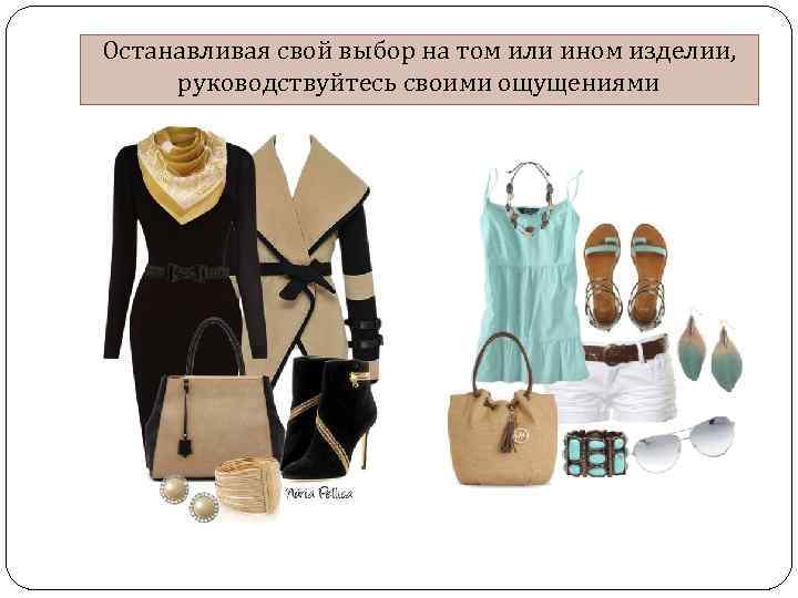 Останавливая свой выбор на том или ином изделии, руководствуйтесь своими ощущениями 