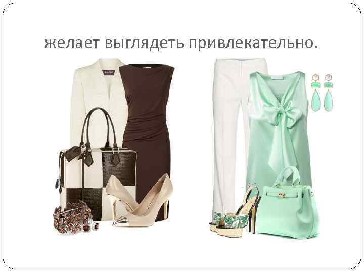  желает выглядеть привлекательно. 
