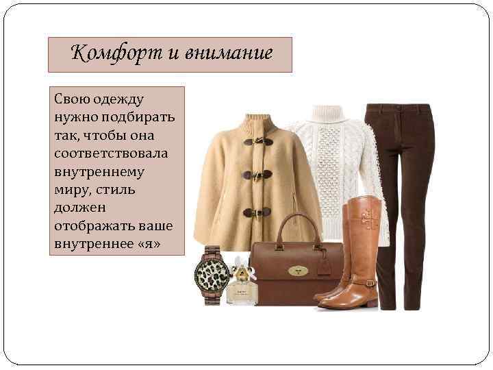 Комфорт и внимание Свою одежду нужно подбирать так, чтобы она соответствовала внутреннему миру, стиль