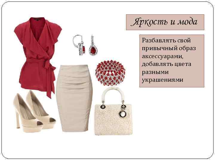 Яркость и мода Разбавлять свой привычный образ аксессуарами, добавлять цвета разными украшениями 
