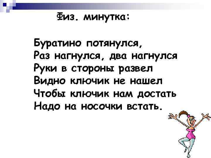 Физ. минутка: Буратино потянулся, Раз нагнулся, два нагнулся Руки в стороны развел Видно ключик