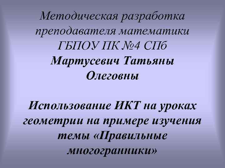 Методическая разработка преподавателя математики ГБПОУ ПК № 4 СПб Мартусевич Татьяны Олеговны Использование ИКТ