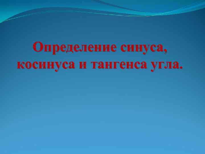 Определение синуса, косинуса и тангенса угла. 