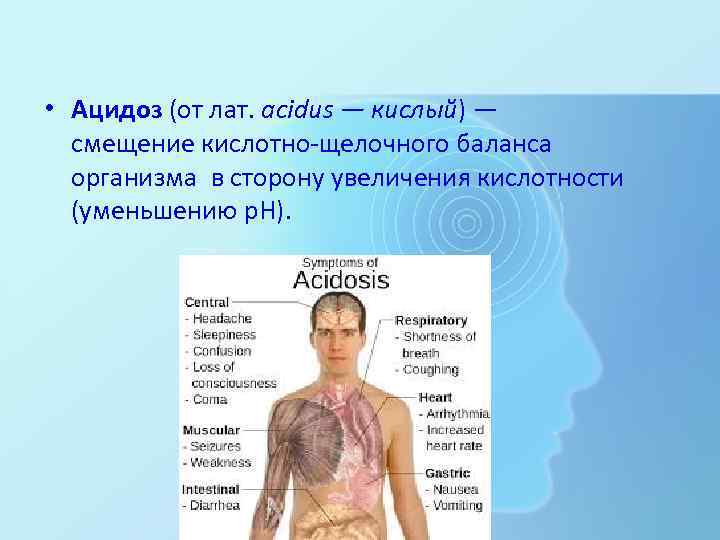  • Ацидоз (от лат. acidus — кислый) — смещение кислотно-щелочного баланса организма в