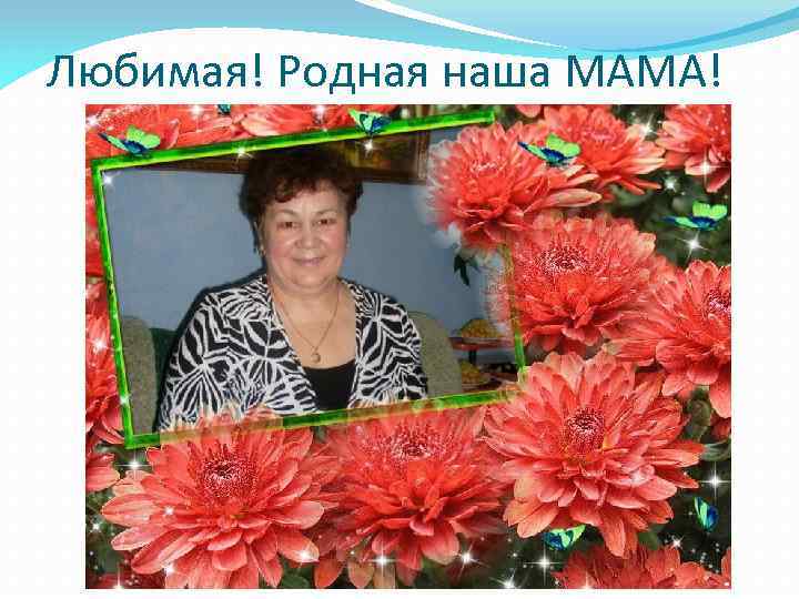 Любимая! Родная наша МАМА! 