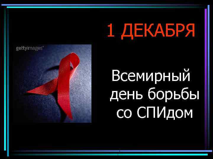1 ДЕКАБРЯ Всемирный день борьбы со СПИдом 