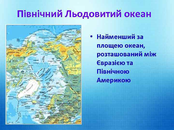 Північний Льодовитий океан • Найменший за площею океан, розташований між Євразією та Північною Америкою