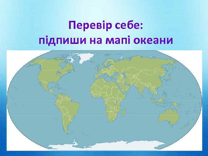 Перевір себе: підпиши на мапі океани 